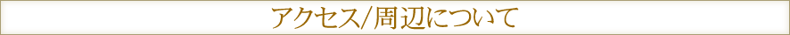 アクセス/周辺について