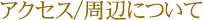 アクセス/周辺について