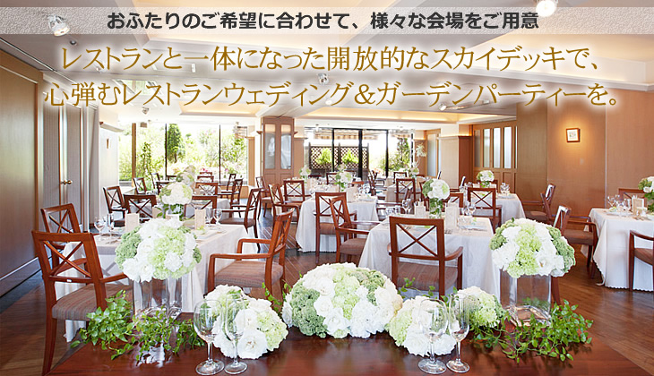 おふたりのご希望に合わせて、様々な会場をご用意　レストランと一体になった開放的なスカイデッキで、心弾むレストランウェディング&ガーデンパーティーを。