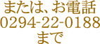 または、お電話0294-22-0188まで
