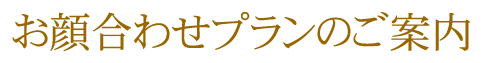 お顔合わせプランのご案内