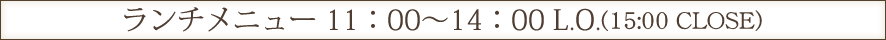 ランチメニュー 11：00～14：00 L.O.（15:00 CLOSE）